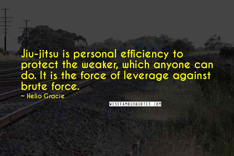 Helio Gracie quotes: Jiu-jitsu is personal efficiency to protect the weaker, which anyone can do. It is the force of leverage against brute force.