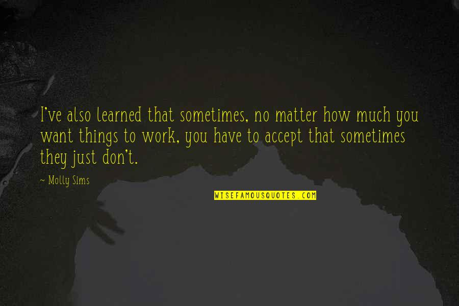 Heliodoro Salgado Quotes By Molly Sims: I've also learned that sometimes, no matter how