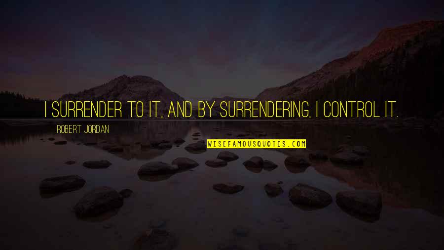 Heliodoro Swing Quotes By Robert Jordan: I surrender to it, and by surrendering, I Heliodoro Swing Quotes By Robert Jordan: I surrender to it, and by surrendering, I