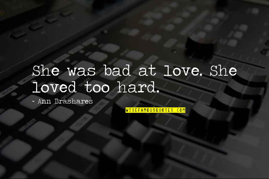Heliographic Engraving Quotes By Ann Brashares: She was bad at love. She loved too Heliographic Engraving Quotes By Ann Brashares: She was bad at love. She loved too