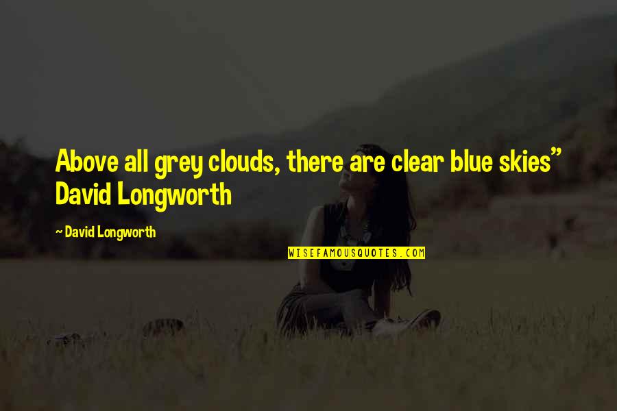 Heliporter Quotes By David Longworth: Above all grey clouds, there are clear blue Heliporter Quotes By David Longworth: Above all grey clouds, there are clear blue