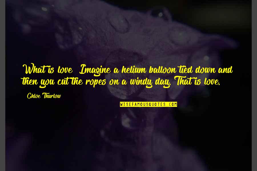 Helium Balloon Quotes By Chloe Thurlow: What is love? Imagine a helium balloon tied