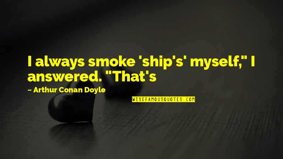 Helix Tv Series Quotes By Arthur Conan Doyle: I always smoke 'ship's' myself," I answered. "That's Helix Tv Series Quotes By Arthur Conan Doyle: I always smoke 'ship's' myself," I answered. "That's
