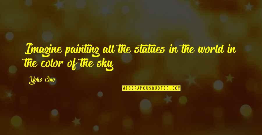 Heljarchen Quotes By Yoko Ono: Imagine painting all the statues in the world