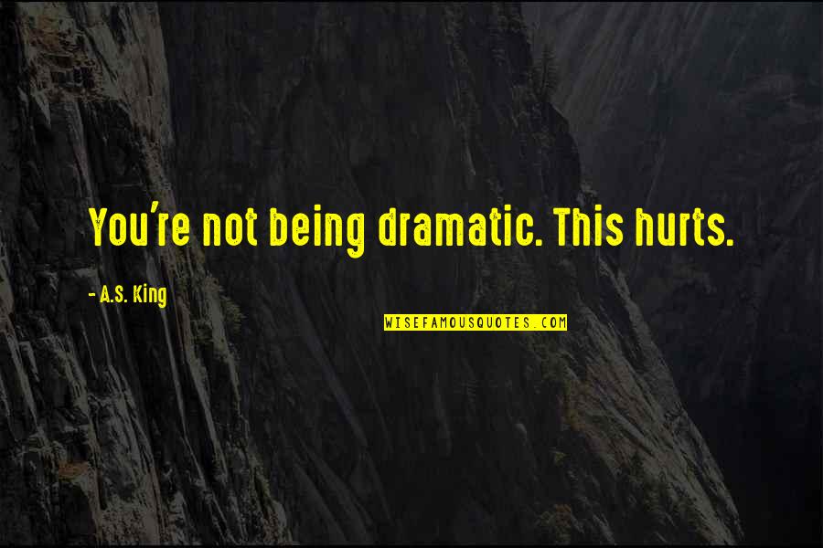 Helkarn Quotes By A.S. King: You're not being dramatic. This hurts. Helkarn Quotes By A.S. King: You're not being dramatic. This hurts.