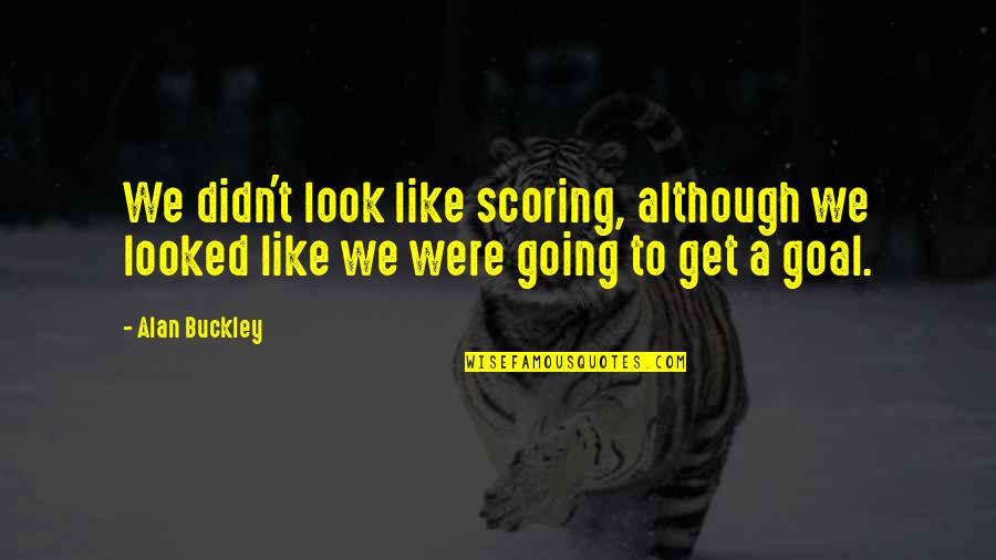 Helkat Quotes By Alan Buckley: We didn't look like scoring, although we looked