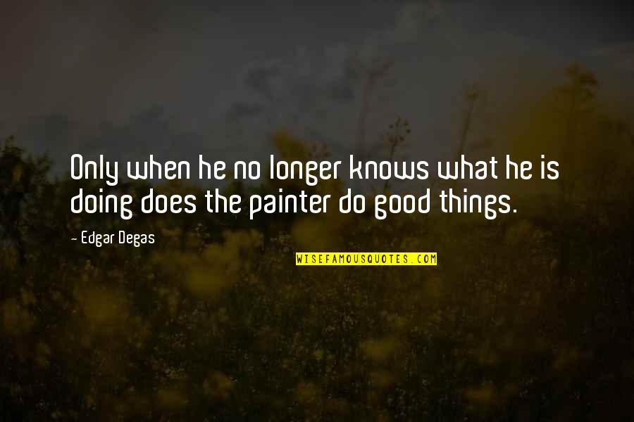 Helke Funeral Home Quotes By Edgar Degas: Only when he no longer knows what he