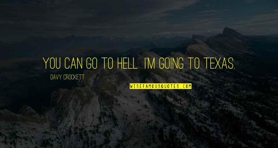 Hell And Texas Quotes By Davy Crockett: You can go to hell I'm going to Hell And Texas Quotes By Davy Crockett: You can go to hell I'm going to