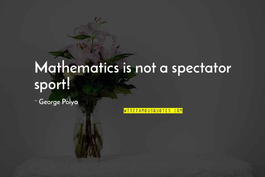 Hell Bent Quotes By George Polya: Mathematics is not a spectator sport!