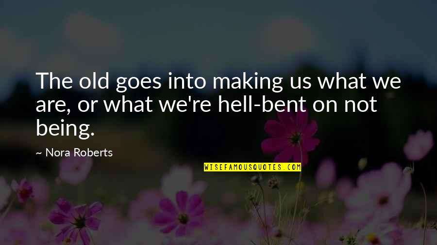 Hell Bent Quotes By Nora Roberts: The old goes into making us what we