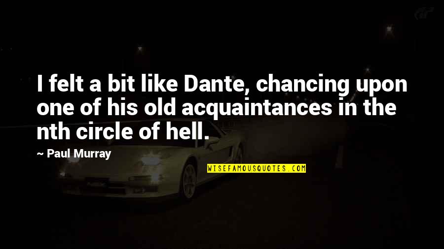 Hell Dante Quotes By Paul Murray: I felt a bit like Dante, chancing upon