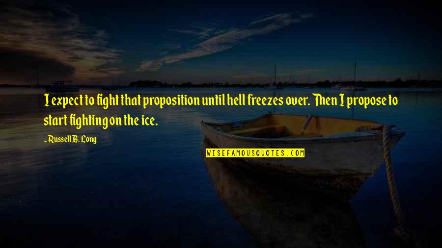 Hell Freezes Over Quotes By Russell B. Long: I expect to fight that proposition until hell Hell Freezes Over Quotes By Russell B. Long: I expect to fight that proposition until hell