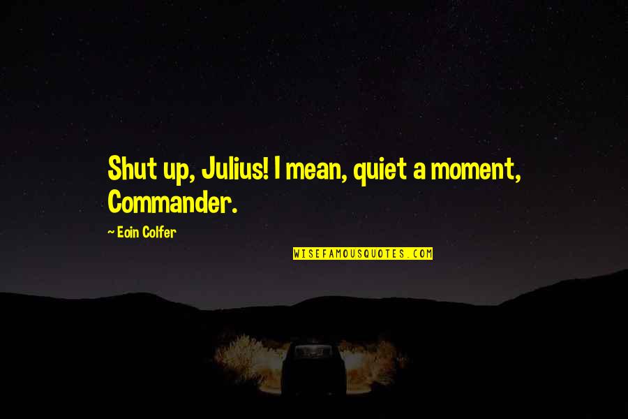Hell From Tomorrow When The War Began Quotes By Eoin Colfer: Shut up, Julius! I mean, quiet a moment, Hell From Tomorrow When The War Began Quotes By Eoin Colfer: Shut up, Julius! I mean, quiet a moment,