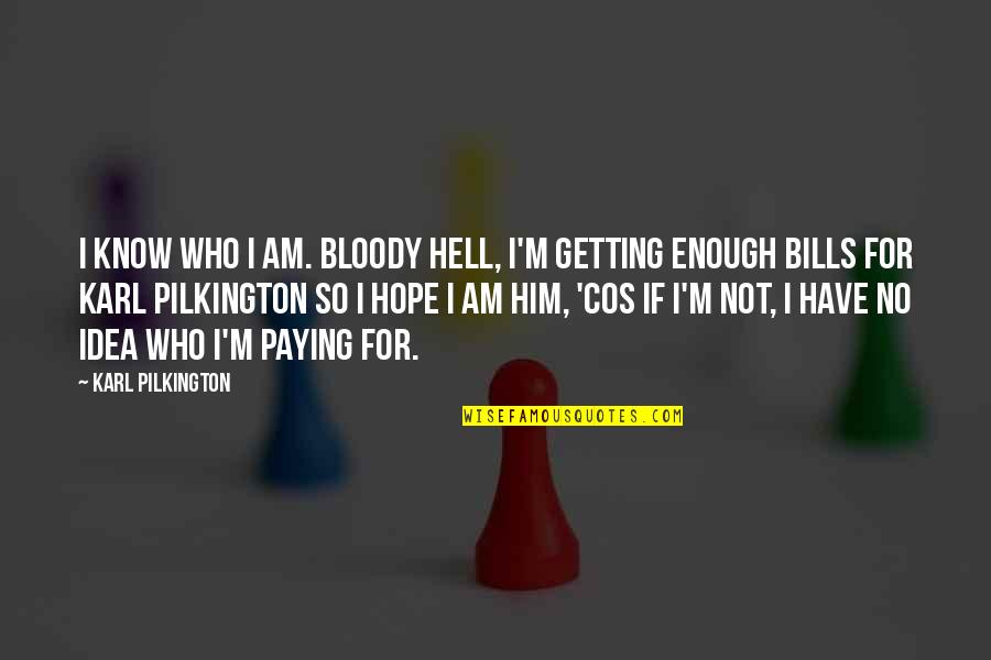 Hell Funny Quotes By Karl Pilkington: I know who I am. Bloody hell, I'm