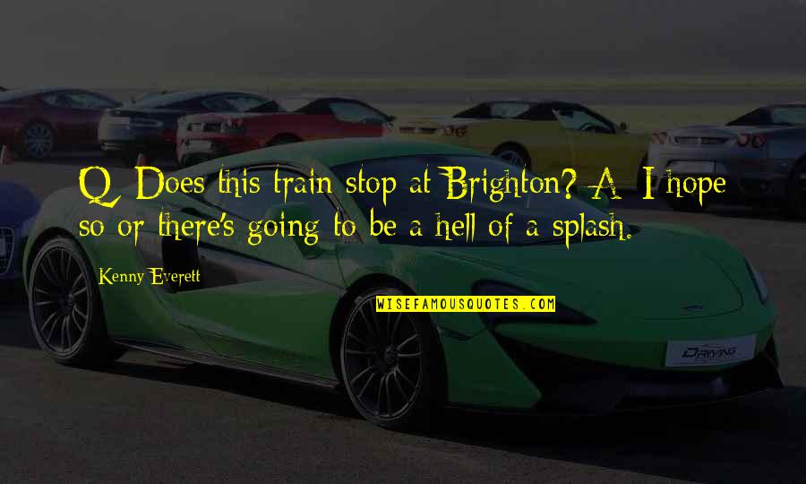 Hell Funny Quotes By Kenny Everett: Q: Does this train stop at Brighton? A: