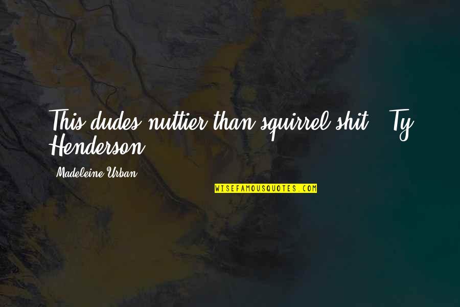 Hell Funny Quotes By Madeleine Urban: This dudes nuttier than squirrel shit. -Ty Henderson