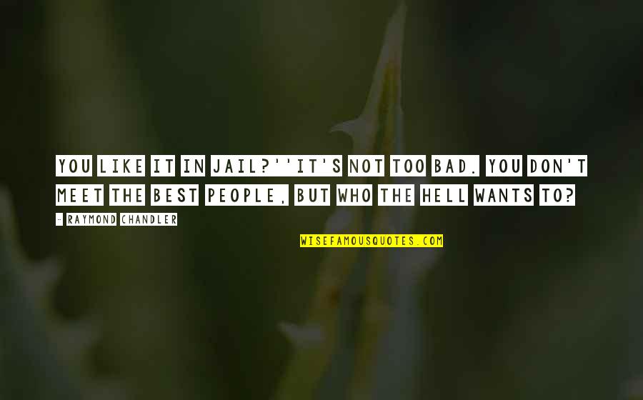 Hell Is Other People Quotes By Raymond Chandler: You like it in jail?''It's not too bad. Hell Is Other People Quotes By Raymond Chandler: You like it in jail?''It's not too bad.