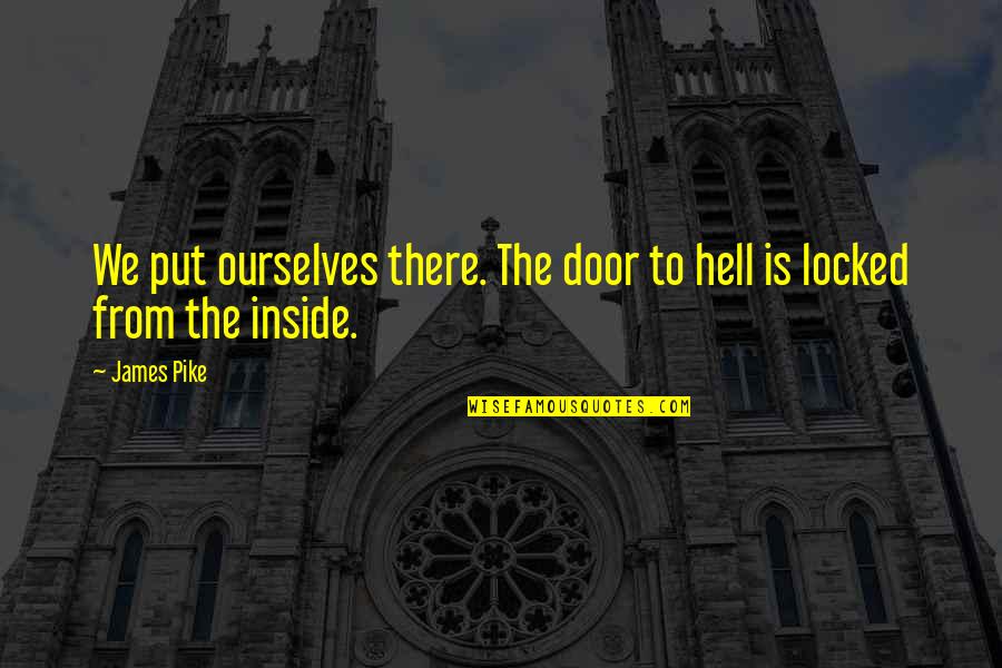 Hell Is Quotes By James Pike: We put ourselves there. The door to hell