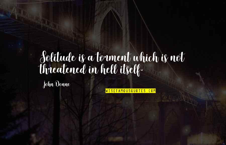 Hell Is Quotes By John Donne: Solitude is a torment which is not threatened