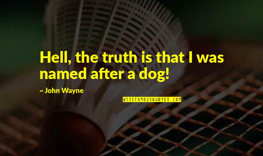 Hell Is Quotes By John Wayne: Hell, the truth is that I was named