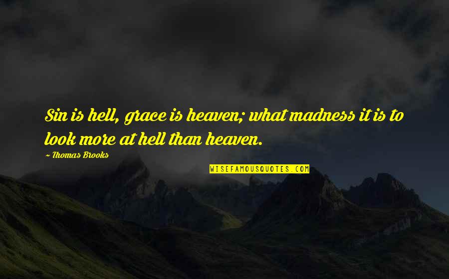 Hell Is Quotes By Thomas Brooks: Sin is hell, grace is heaven; what madness