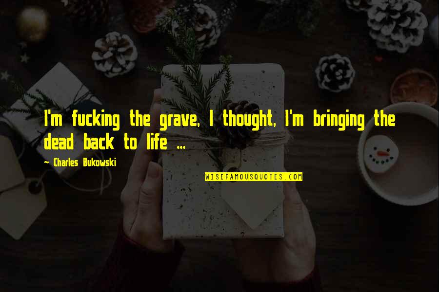 Hell Life Quotes By Charles Bukowski: I'm fucking the grave, I thought, I'm bringing