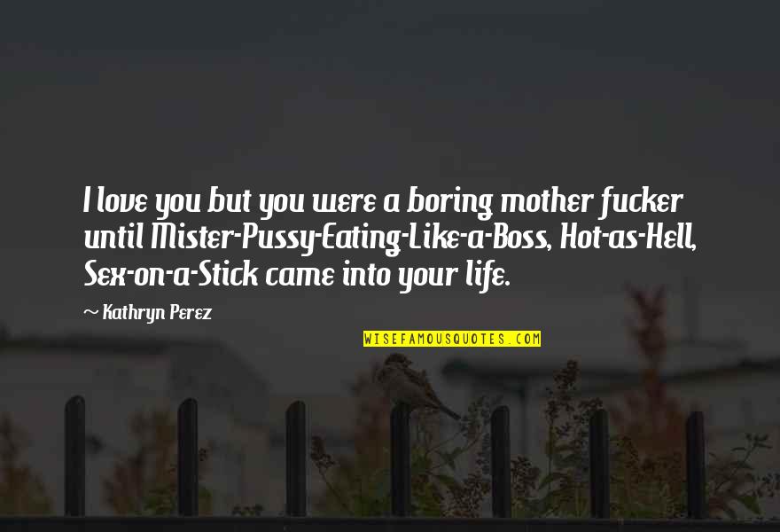 Hell Like Life Quotes By Kathryn Perez: I love you but you were a boring