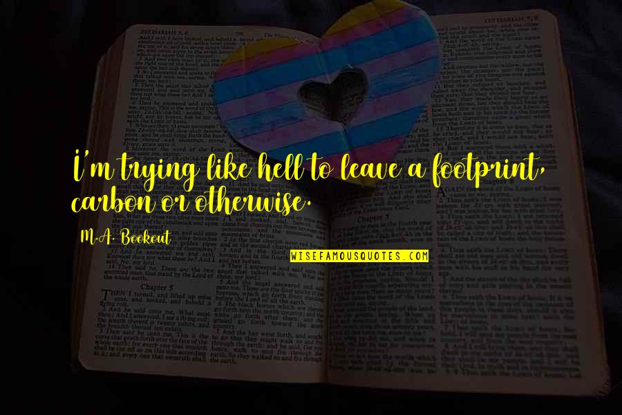 Hell Like Life Quotes By M.A. Bookout: I'm trying like hell to leave a footprint,