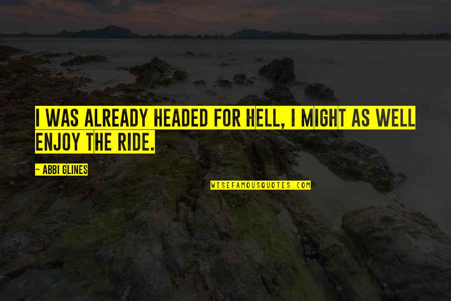 Hell Of A Ride Quotes By Abbi Glines: I was already headed for Hell, I might