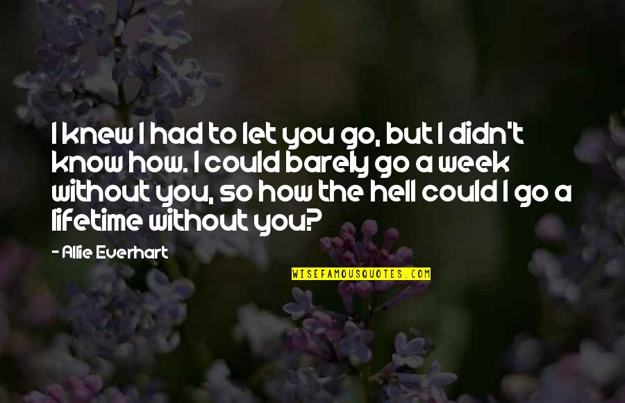 Hell Of A Week Quotes By Allie Everhart: I knew I had to let you go, Hell Of A Week Quotes By Allie Everhart: I knew I had to let you go,