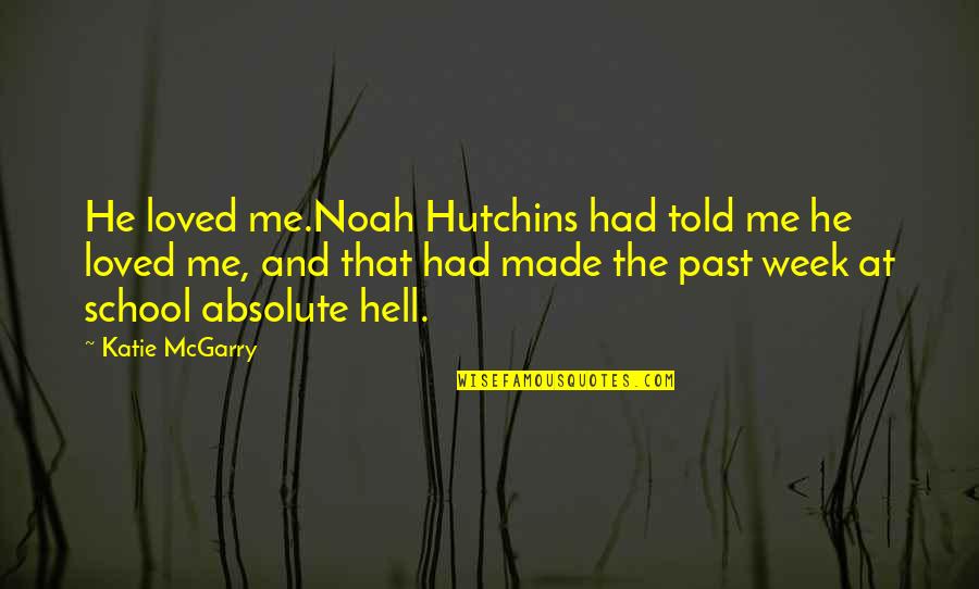 Hell Of A Week Quotes By Katie McGarry: He loved me.Noah Hutchins had told me he Hell Of A Week Quotes By Katie McGarry: He loved me.Noah Hutchins had told me he