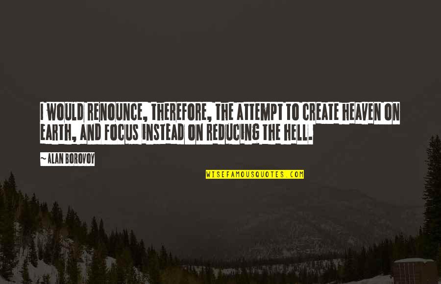 Hell On Earth Quotes By Alan Borovoy: I would renounce, therefore, the attempt to create