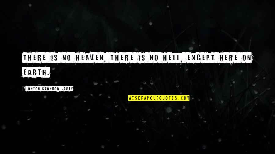 Hell On Earth Quotes By Anton Szandor LaVey: There is no heaven, there is no hell,