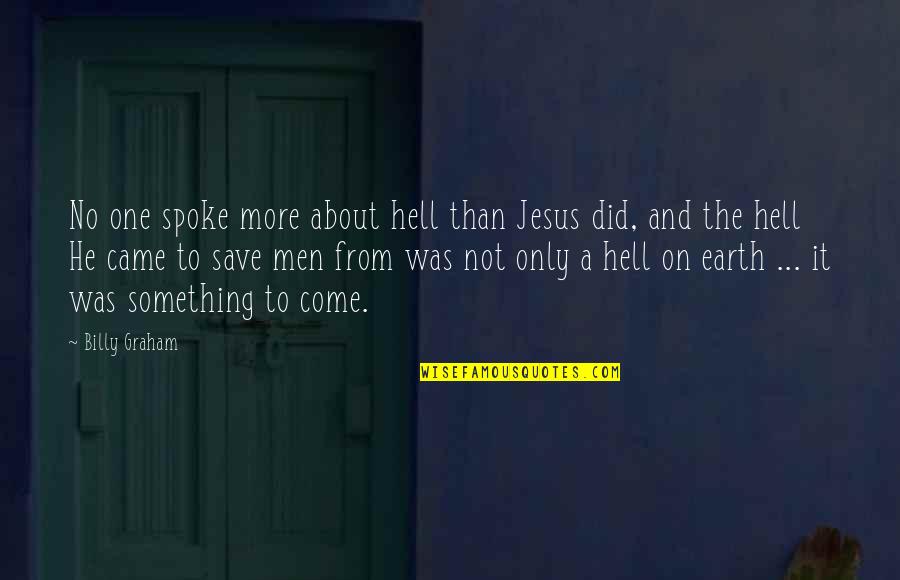 Hell On Earth Quotes By Billy Graham: No one spoke more about hell than Jesus