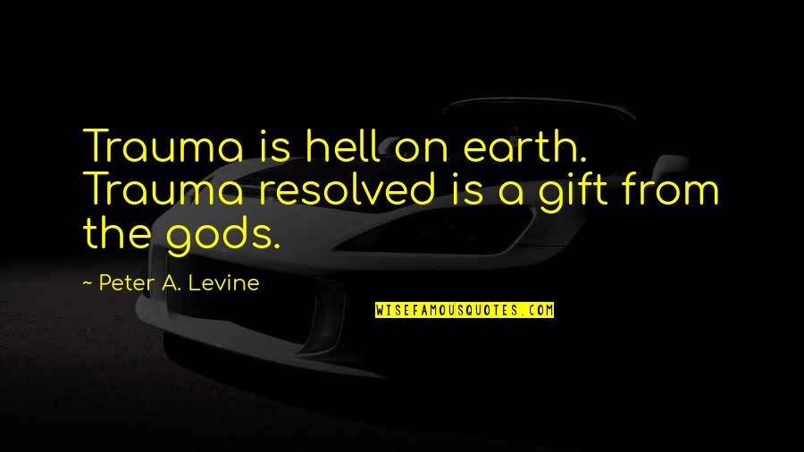 Hell On Earth Quotes By Peter A. Levine: Trauma is hell on earth. Trauma resolved is