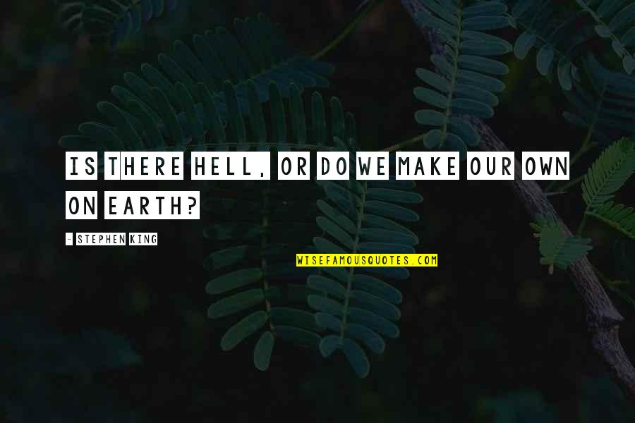Hell On Earth Quotes By Stephen King: Is there hell, or do we make our