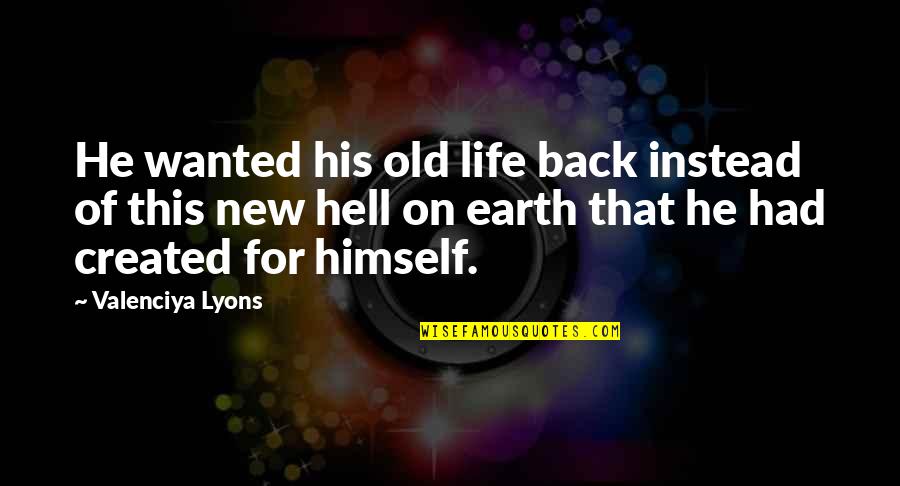 Hell On Earth Quotes By Valenciya Lyons: He wanted his old life back instead of