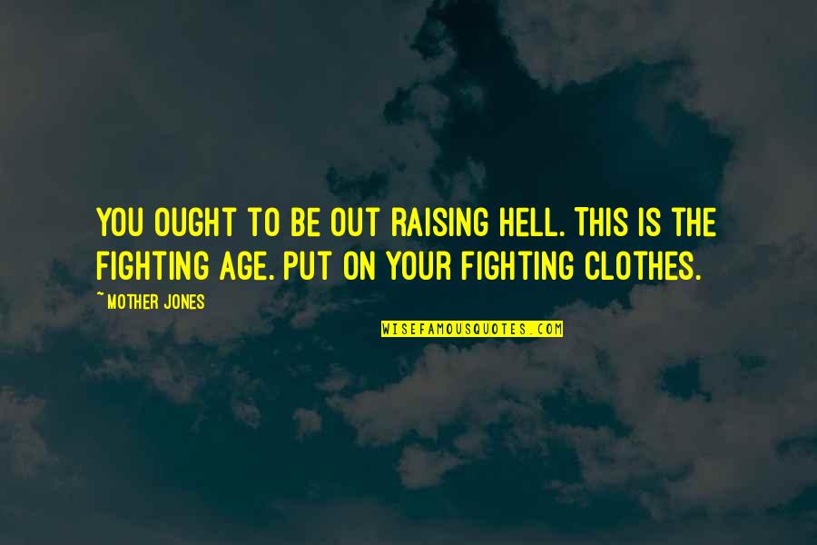 Hell Raising Quotes By Mother Jones: You ought to be out raising hell. This