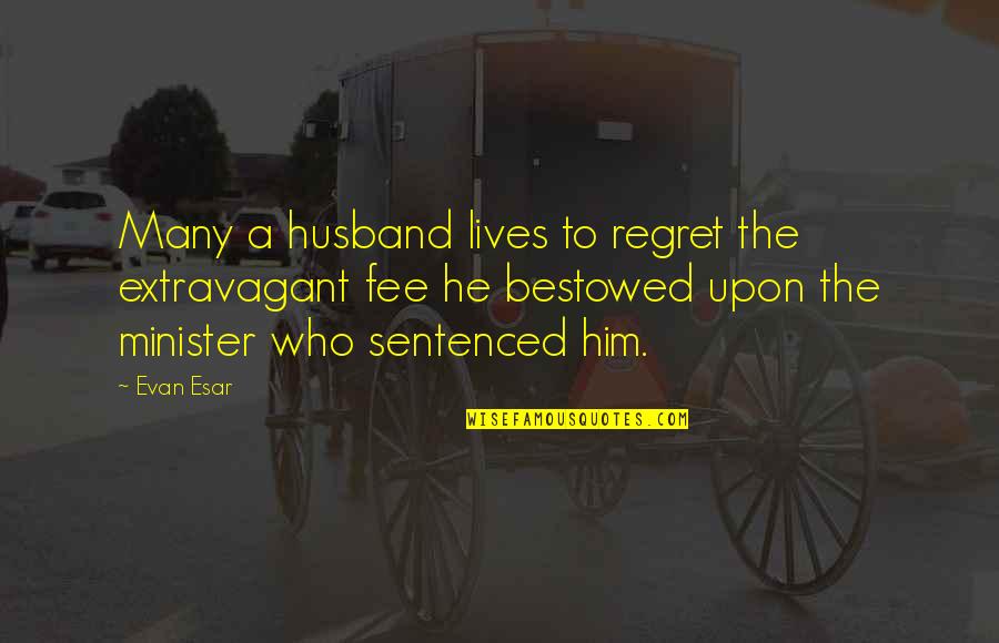 He'll Regret It Quotes By Evan Esar: Many a husband lives to regret the extravagant