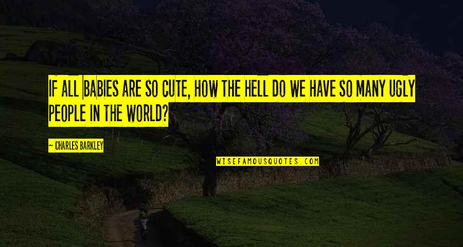 Hell The World Quotes By Charles Barkley: If all babies are so cute, how the Hell The World Quotes By Charles Barkley: If all babies are so cute, how the