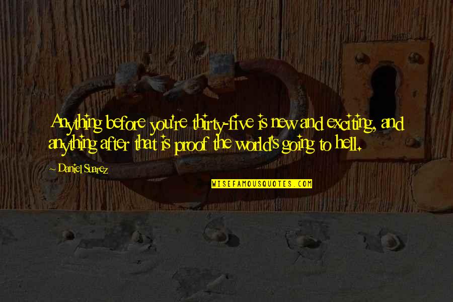 Hell The World Quotes By Daniel Suarez: Anything before you're thirty-five is new and exciting, Hell The World Quotes By Daniel Suarez: Anything before you're thirty-five is new and exciting,