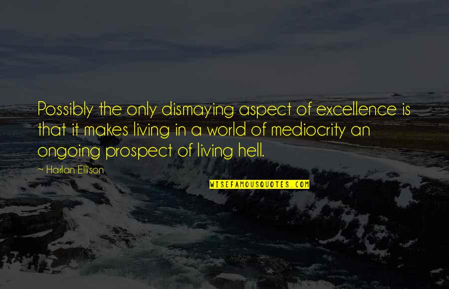 Hell The World Quotes By Harlan Ellison: Possibly the only dismaying aspect of excellence is Hell The World Quotes By Harlan Ellison: Possibly the only dismaying aspect of excellence is
