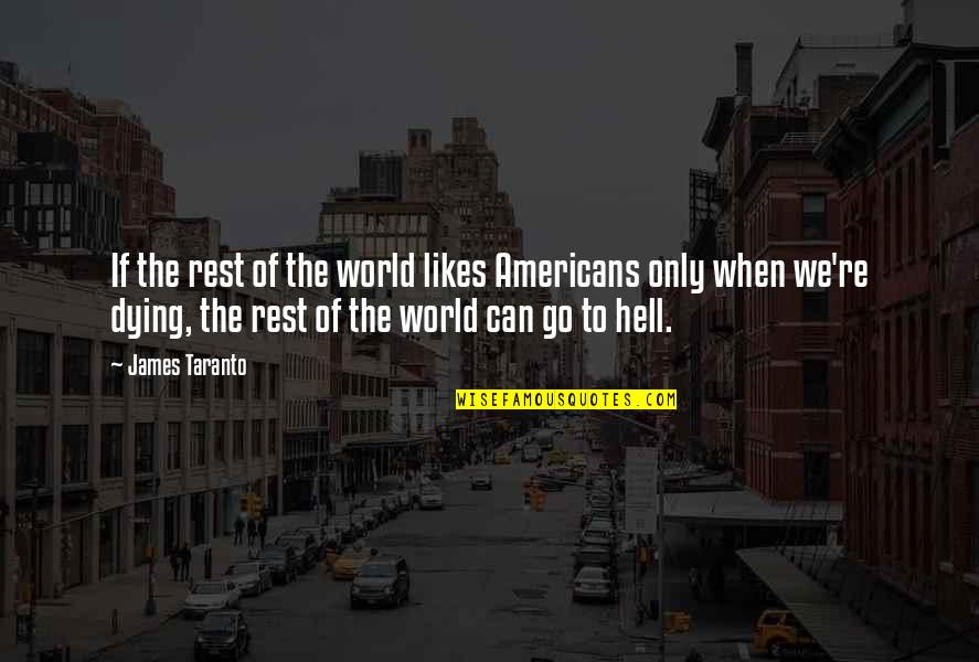 Hell The World Quotes By James Taranto: If the rest of the world likes Americans Hell The World Quotes By James Taranto: If the rest of the world likes Americans
