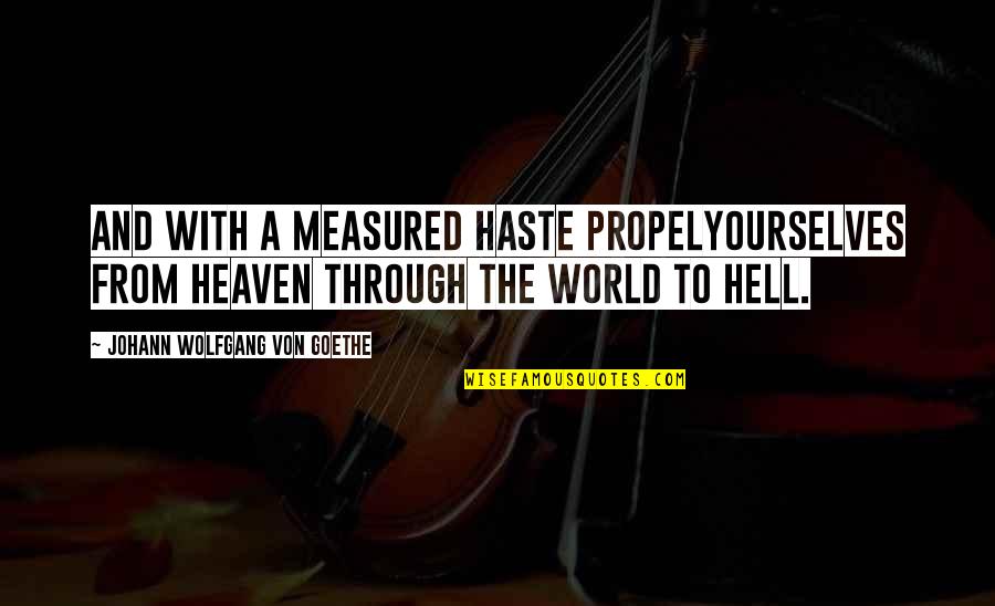 Hell The World Quotes By Johann Wolfgang Von Goethe: And with a measured haste propelYourselves from heaven Hell The World Quotes By Johann Wolfgang Von Goethe: And with a measured haste propelYourselves from heaven