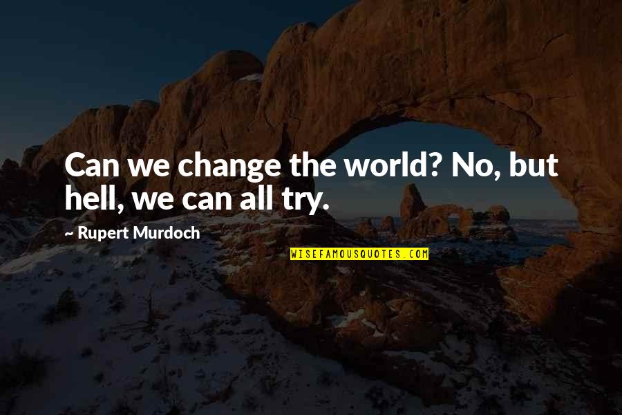 Hell The World Quotes By Rupert Murdoch: Can we change the world? No, but hell, Hell The World Quotes By Rupert Murdoch: Can we change the world? No, but hell,