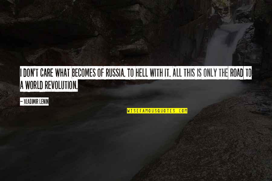 Hell The World Quotes By Vladimir Lenin: I don't care what becomes of Russia. To Hell The World Quotes By Vladimir Lenin: I don't care what becomes of Russia. To