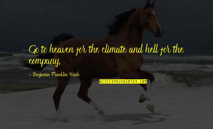 Hell To Heaven Quotes By Benjamin Franklin Wade: Go to heaven for the climate and hell Hell To Heaven Quotes By Benjamin Franklin Wade: Go to heaven for the climate and hell
