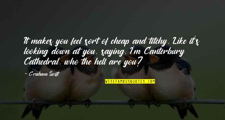 Hell Who Quotes By Graham Swift: It makes you feel sort of cheap and Hell Who Quotes By Graham Swift: It makes you feel sort of cheap and