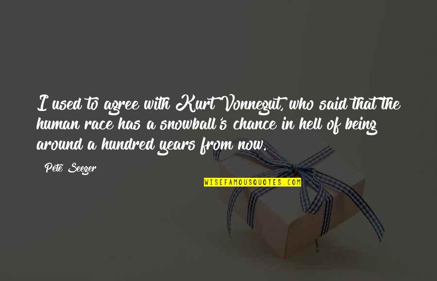 Hell Who Quotes By Pete Seeger: I used to agree with Kurt Vonnegut, who Hell Who Quotes By Pete Seeger: I used to agree with Kurt Vonnegut, who