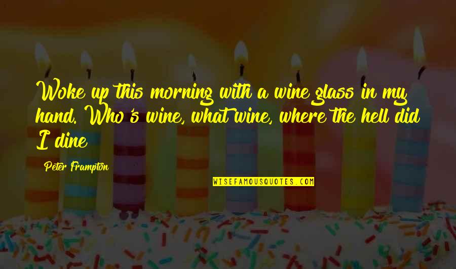 Hell Who Quotes By Peter Frampton: Woke up this morning with a wine glass Hell Who Quotes By Peter Frampton: Woke up this morning with a wine glass